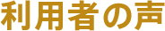 利用者の声